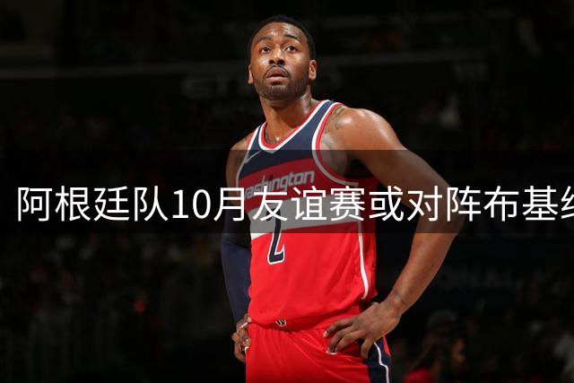 阿根廷队10月友谊赛或对阵布基纳法索和贝宁